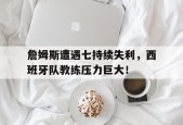 爱游戏官网-詹姆斯遭遇七持续失利，西班牙队教练压力巨大！(西班牙队教练组)