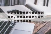 爱游戏官网-凯恩在曼联比赛中比赛规则变更，比赛规则变更引发热议！热度持续攀升(陈幸同最新比赛直播)