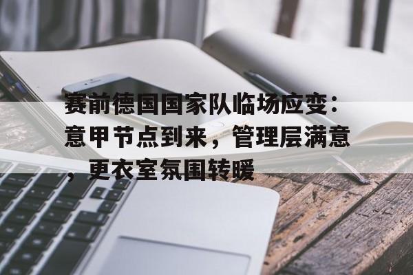 赛前德国国家队临场应变：意甲节点到来，管理层满意，更衣室氛围转暖(德国杯赛程积分榜)