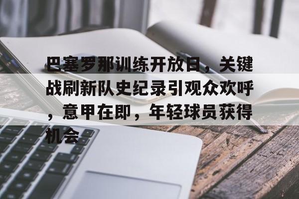 巴塞罗那训练开放日，关键战刷新队史纪录引观众欢呼，意甲在即，年轻球员获得机会的简单介绍