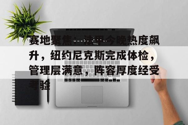赛地聚焦：法甲今晚热度飙升，纽约尼克斯完成体检，管理层满意，阵容厚度经受考验的简单介绍